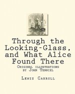 Through the Looking-Glass, and What Alice Found There: Original illustrations by John Tenniel