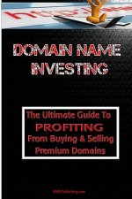 Domain Name Investing: Make Money Online And Run Your Own Home Business By Buying And Selling Premium Domains In Your Spare Time!