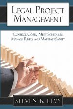 Legal Project Management: Control Costs, Meet Schedules, Manage Risks, and Maintain Sanity
