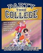 Party Thru College: How to Survive Four Years of College and Love Every Minute of it
