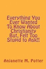 Everything You Ever Wanted To Know About Christianity But, Felt Too Stupid to Ask!!