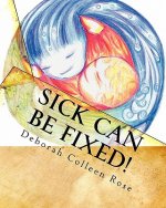 Sick Can Be Fixed!: Practical Information for the Parents of Children with Mental Illness From Another Parent