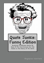 Quote Junkie: Funny Edition: Hundreds Of Hilarious Quotes By Some Of The Most Serious Men And Women In The History Of The World