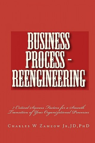 Business Process - Reengineering: 7 Critical Success Factors for a Smooth Transition of Your Organizational Processes