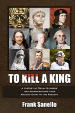 To Kill a King: A History of Royal Murders and Assassinations from Ancient Egypt to the Present