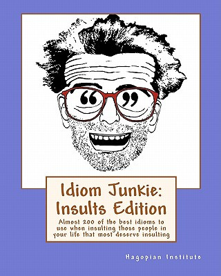 Idiom Junkie: Insults Edition: Almost 200 of the best idioms to use when insulting those people in your life that most deserve insul