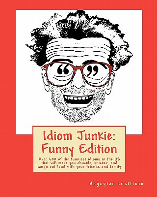 Idiom Junkie: Funny Edition: Over 600 of the funniest idioms in the US that will make you chuckle, snicker, and laugh out loud with
