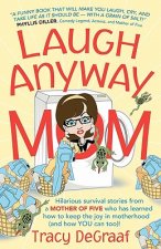 Laugh Anyway Mom: Hilarious Survival Stories From a Mother of Five Who Has Learned How to Keep the Joy in Motherhood and How You Can Too