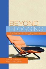 Beyond Blogging: The Secrets to Blogging Success