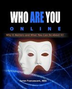 Who Are You Online?: Why It Matters and What You Can Do About It!
