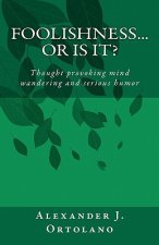 Foolishness...Or Is It?: Thought provoking mind wandering and serious humor