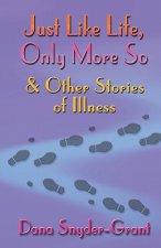 Just Like Life, Only More So and Other Stories of Illness