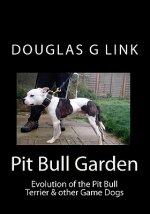 Pit Bull Garden: Evolution of the Pit Bull Terrier & other Game Dogs