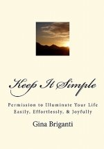 Keep It Simple: Permission to Illuminate Your Life Easily, Effortlessly, & Joyfully