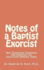 Notes of a Baptist Exorcist: New Testament Teachings and Examples for Exorcising Demons Today