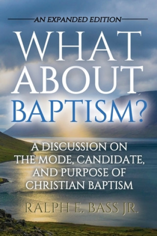 What About Baptism?: A Discussion on the Mode, Candidate and Purpose of Christian Baptism