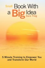 Small Book With a Big Idea: 5 Minute Training to Empower You and Transform Our World
