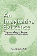 An Imaginative Existence: A Provocative Essay on Causation, Manifestation, and Finality of Being