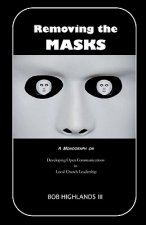 Removing the Masks: A Monograph on Developing Open Communications in Local Church Leadership