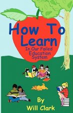 How To Learn: In Our Failing Education System
