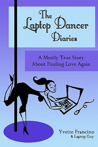The Laptop Dancer Diaries: A Mostly True Story About Finding Love Again