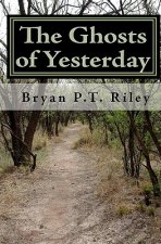 The Ghosts of Yesterday: The Quintessential Bryan P.T. Riley