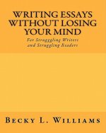Writing Essays Without Losing Your Mind: For Struggling Writers and Struggling Readers