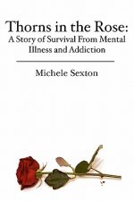 Thorns in the Rose: A Story of Survival From Mental Illness and Addiction