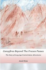 Campfires Beyond The Frozen Passes: The Story of a Long Ago Central Asian Adventure