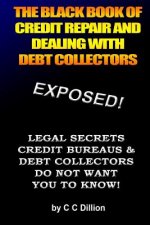 The Black Book Of Credit Repair And Dealing With Debt Collectors: Eliminate Debt Collectors From Your Life And Easily Repair Your Credit