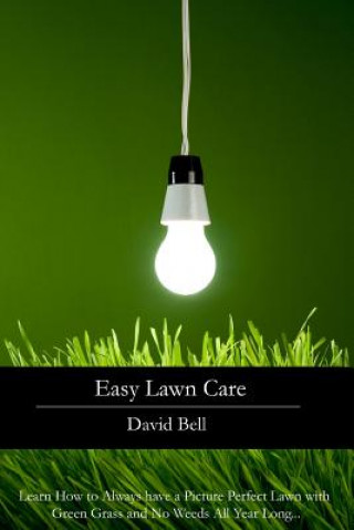 Easy Lawn Care: Learn How to Always have a Picture Perfect Lawn with Green Grass and No Weeds All Year Long...