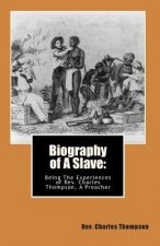 Biography of A Slave: : Being The Being The Experiences of Rev. Charles Thompson, A Preacher