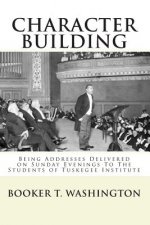 Character Building: : Being Addresses Delivered on Sunday Evenings To The Students of Tuskegee Institute