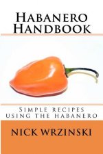 Habanero Handbook: Simple recipes using the habanero