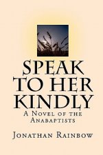 Speak to Her Kindly: A Novel of the Anabaptists (third edition)
