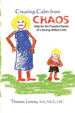 Creating Calm From Chaos: Help for the Frazzled Parent of a Strong-Willed Child