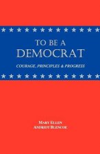 To Be a Democrat: Courage, Principles & Progress
