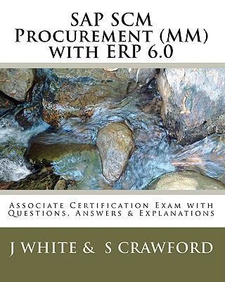 SAP SCM Procurement (MM) with ERP 6.0: Associate Certification Exam with Questions, Answers & Explanations