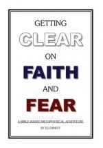Getting Clear On Faith And Fear: A Bible-Based Metaphysical Adventure