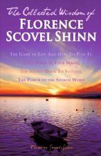 The Collected Wisdom of Florence Scovel Shinn: The Game of Life And How To Play It: Your Word Is Your Wand, The Secret Door To Success, The Power of t