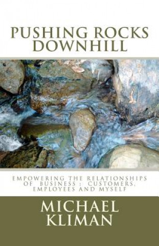Pushing Rocks Downhill: empowering the relationships of business: customers, employees and myself