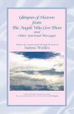 Glimpses of Heaven From the Angels Who Live There: and Other Spiritual Messages