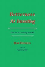 Betterness At Investing: The Art of Creating Wealth