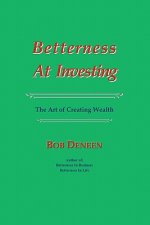 Betterness At Investing: The Art of Creating Wealth