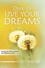 Dare To Live Your Dreams: Finding Your Path to Success and Fulfillment in Life