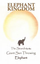 Elephant Kingdom: The Search for the Giant Sun Throwing Elephant