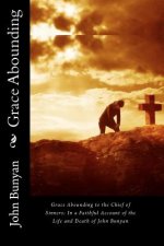 Grace Abounding to the Chief of Sinners: In a Faithful Account of the Life and Death of John Bunyan