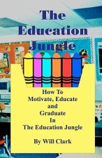The Education Jungle: How To Motivate, Educate and Graduate In The Education Jungle