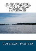 Idioms and Clichés for ESL/EFL Advanced Students, Business Students, and Professionals