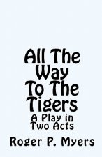 All The Way To The Tigers: A Play in Two Acts